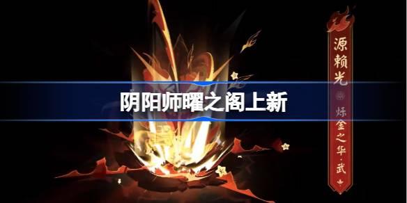 阴阳师曜之阁全新开启！源赖光烁金之华绝美姿度全览