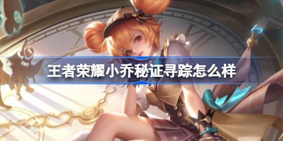 王者荣耀小乔秘证寻踪究竟如何？一览小乔秒杀皮肤特效
