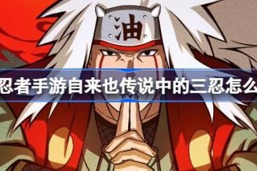 火影忍者手游自来也传说中的三忍获取攻略：教你如何获取！