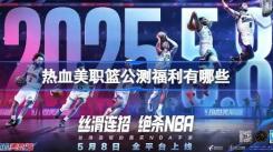 热血美职篮公测福利大揭秘！全方位介绍公测福利活动