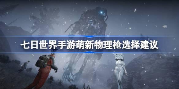《七日世界手游：萌新必看！物理枪选择建议大公开 》