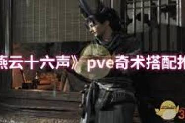 燕云十六声PVE奇术搭配指南：打造强力战斗组合