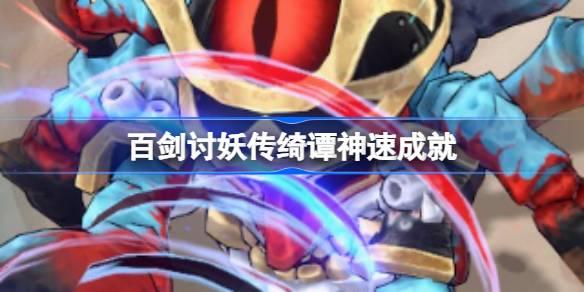 《百剑讨妖传绮谭神速成就获取方法：达成神速成就全解析》