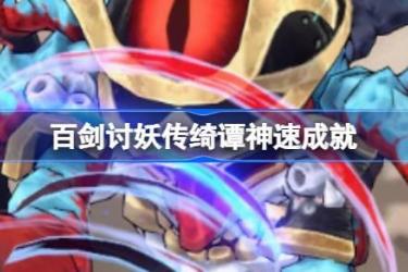 《百剑讨妖传绮谭神速成就获取方法：达成神速成就全解析》