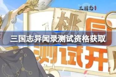 《三国志异闻录》测试资格怎么获得？一文详解获取方法