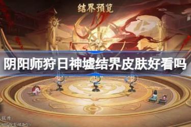 阴阳师狩日神墟结界皮肤：好看与否及获取方法全解析