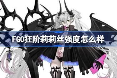 FGO狂阶莉莉丝强度剖析：狂阶莉莉丝评分情况全览