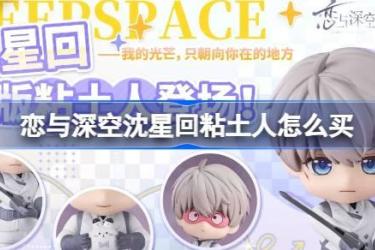 《恋与深空沈星回粘土人购买方法：教你如何入手沈星回粘土人》