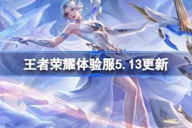 《王者荣耀体验服5月13日更新：5.13全新内容亮相，速览公告》