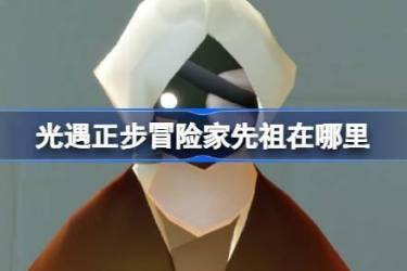 光遇正步冒险家先祖在哪？复刻位置全解析
