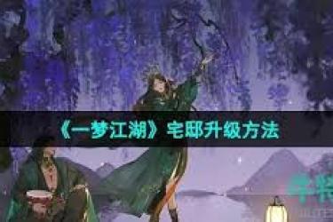 一梦江湖宅邸升级攻略：探索宅邸提升等级的有效途径