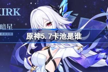 《原神5.7卡池角色全知晓！5.7卡池详细内容一览》