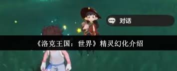 洛克王国世界：精灵幻化效果究竟能带来怎样的奇妙呈现？