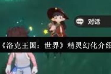 洛克王国世界：精灵幻化效果究竟能带来怎样的奇妙呈现？