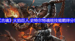 《探秘古魂游戏：火焰巨人史特尔特魂核究竟有着怎样的魅力》