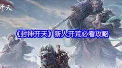 《封神：开天》新手必看！超实用开荒指南助你起步无忧
