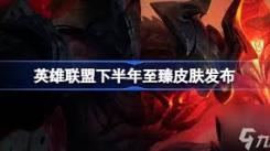 英雄联盟最新至臻消息大揭秘：全新动态与惊喜内容来袭