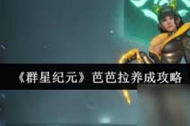 群星纪元芭芭拉养成指南：全方位解析助你培育强力角色