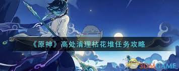原神高处清理枯花堆任务完成方法大揭秘