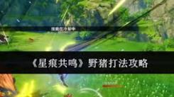 《星痕共鸣中野猪怎么打？超实用打法攻略来了》