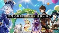 原神玛薇卡的赠礼原石兑换码是什么？一文为你揭晓