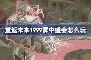 重返未来1999雾中盛会活动玩法全解析 带你畅玩其中