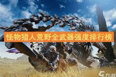 《怪物猎人：荒野全武器强度大揭秘！究竟该如何排名？》