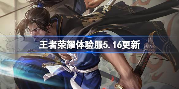 《王者荣耀体验服5月16日更新：全新内容亮相，速览详细公告》 