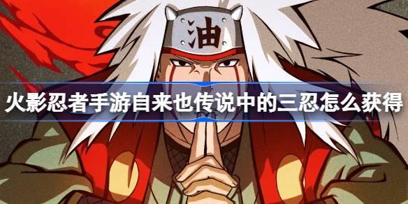 火影忍者手游自来也传说中的三忍获取攻略：教你如何获得！ 