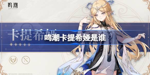《鸣潮卡提希娅是谁？深度解析卡提希娅角色介绍》 