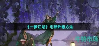 一梦江湖宅邸升级攻略：探秘宅邸一步步进阶的有效途径 