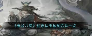 鬼谷八荒红色法宝炼制方法大揭秘：究竟如何打造？ 