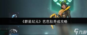 群星纪元芭芭拉养成指南：探索有效养成途径与要点 