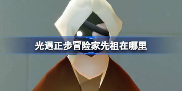 光遇正步冒险家先祖在哪？复刻位置揭秘 